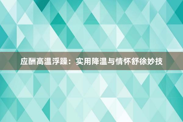 应酬高温浮躁：实用降温与情怀舒徐妙技